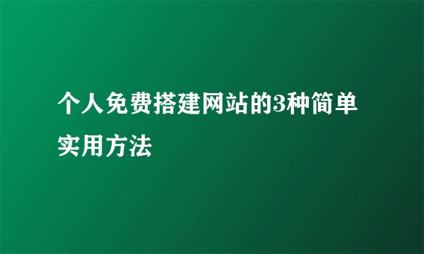 个人免费搭建网站的3种简单实用方法