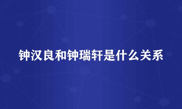 钟汉良和钟瑞轩是什么关系