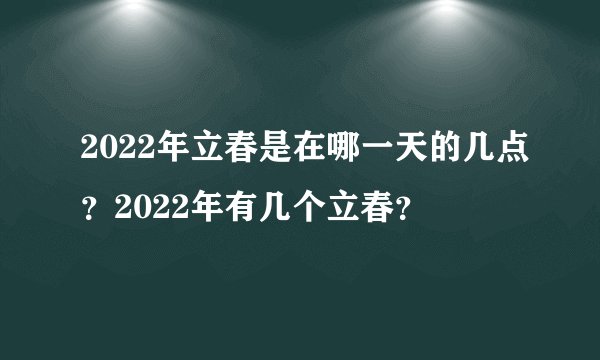 2022年立春是在哪一天的几点？2022年有几个立春？