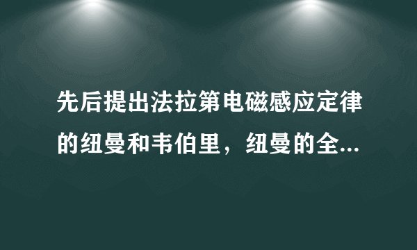 先后提出法拉第电磁感应定律的纽曼和韦伯里，纽曼的全名是什么？国籍在哪？