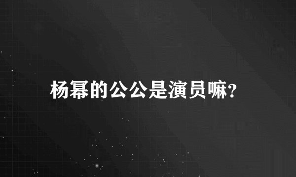 杨幂的公公是演员嘛？