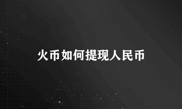 火币如何提现人民币