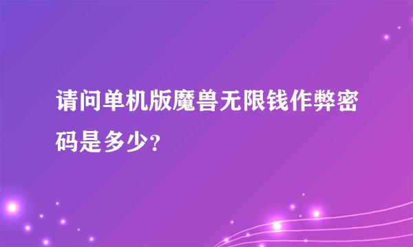 请问单机版魔兽无限钱作弊密码是多少？