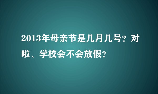 2013年母亲节是几月几号？对啦、学校会不会放假？
