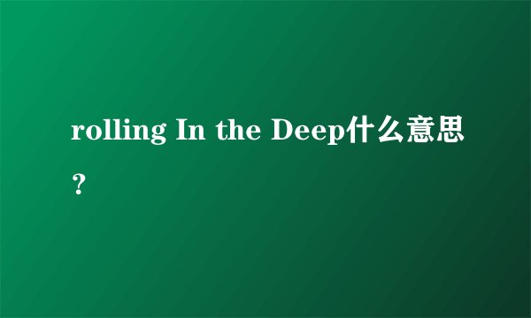 rolling In the Deep什么意思？