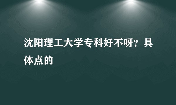 沈阳理工大学专科好不呀？具体点的