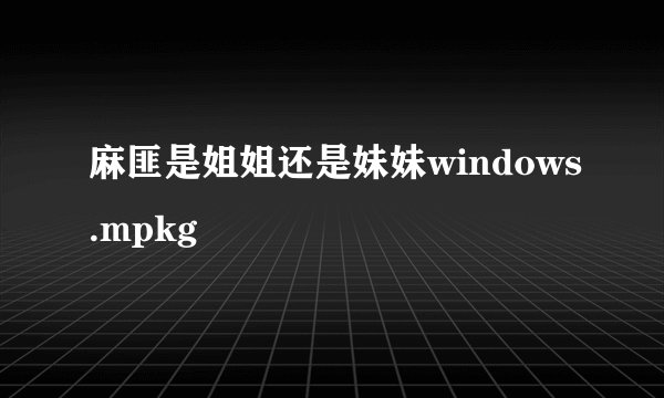 麻匪是姐姐还是妹妹windows.mpkg