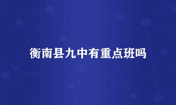 衡南县九中有重点班吗