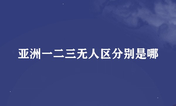 亚洲一二三无人区分别是哪