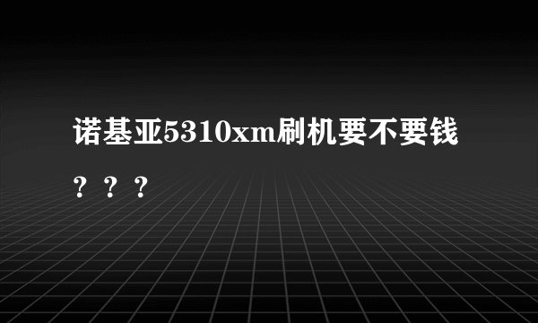 诺基亚5310xm刷机要不要钱？？？
