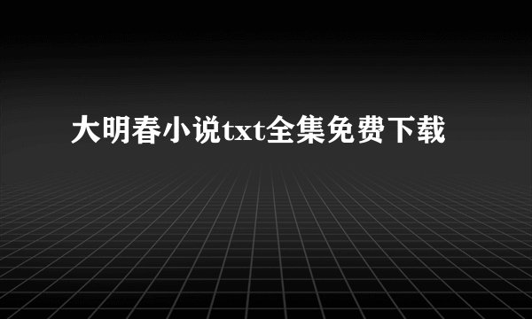 大明春小说txt全集免费下载
