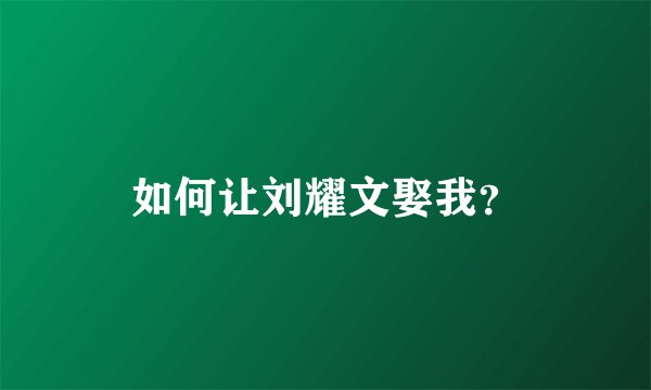 如何让刘耀文娶我？
