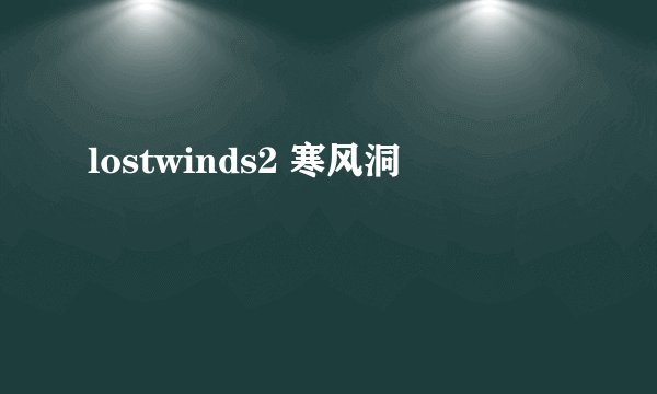lostwinds2 寒风洞