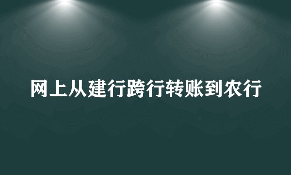 网上从建行跨行转账到农行