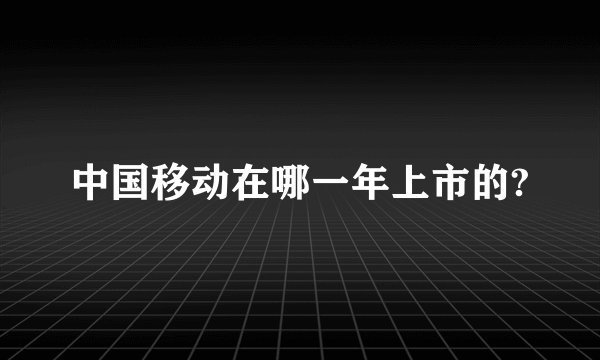 中国移动在哪一年上市的?