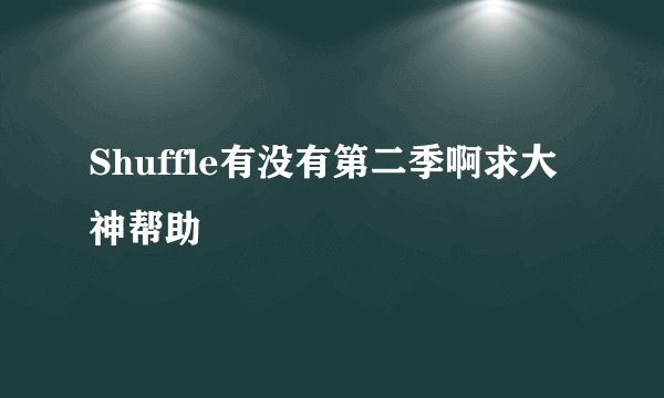 Shuffle有没有第二季啊求大神帮助