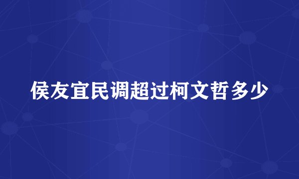 侯友宜民调超过柯文哲多少