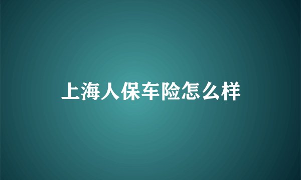 上海人保车险怎么样