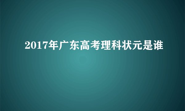 2017年广东高考理科状元是谁