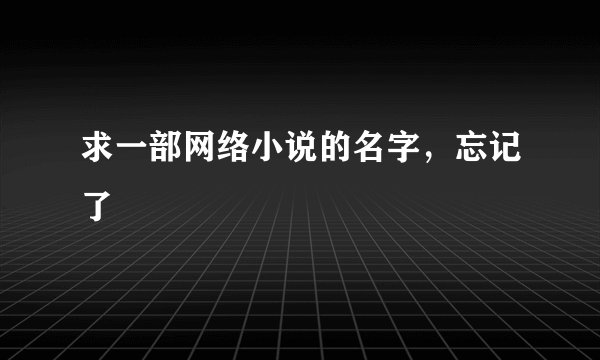 求一部网络小说的名字，忘记了