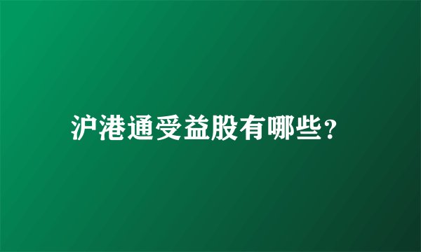 沪港通受益股有哪些？