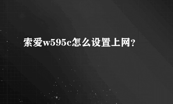 索爱w595c怎么设置上网？