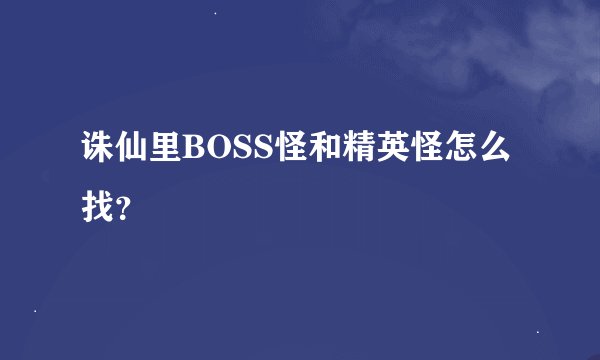 诛仙里BOSS怪和精英怪怎么找？