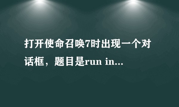 打开使命召唤7时出现一个对话框，题目是run in safe mode？我选是或否都打不开游戏，这是怎么回事？