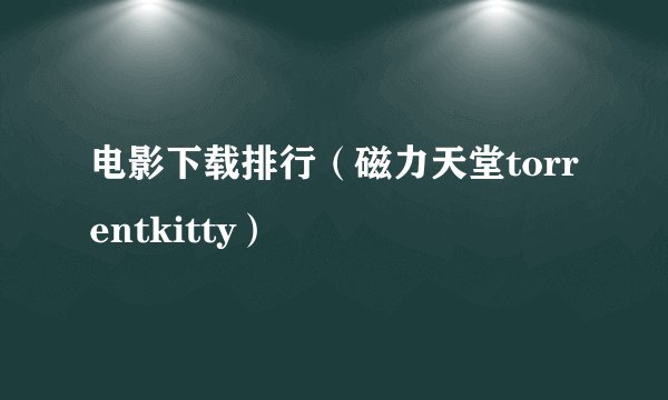电影下载排行（磁力天堂torrentkitty）