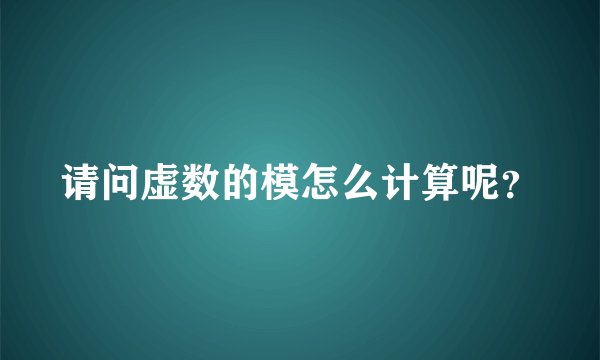 请问虚数的模怎么计算呢？