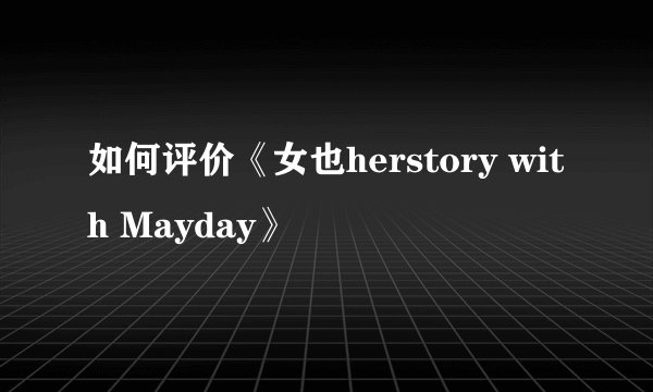 如何评价《女也herstory with Mayday》