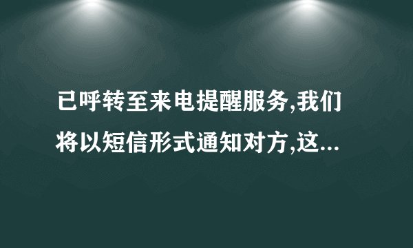 已呼转至来电提醒服务,我们将以短信形式通知对方,这是什么意思