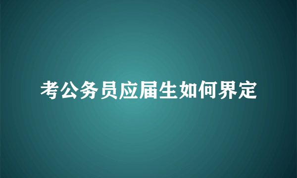 考公务员应届生如何界定