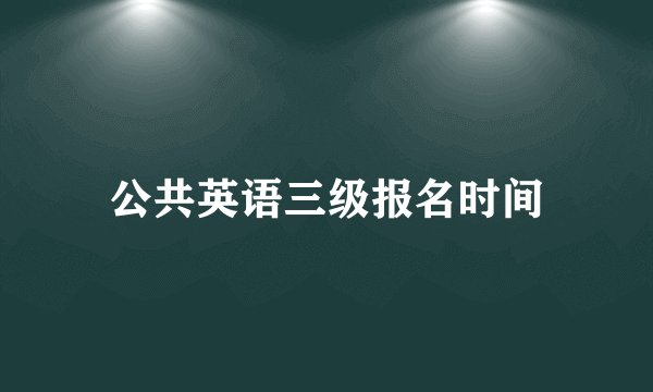 公共英语三级报名时间