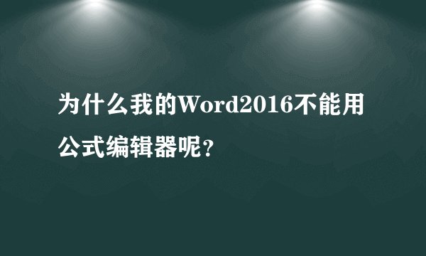 为什么我的Word2016不能用公式编辑器呢？