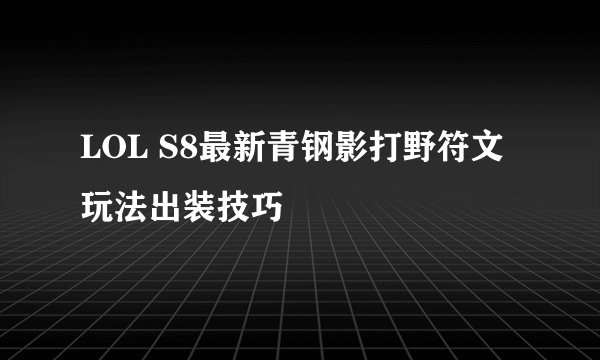 LOL S8最新青钢影打野符文玩法出装技巧