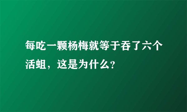 每吃一颗杨梅就等于吞了六个活蛆，这是为什么？