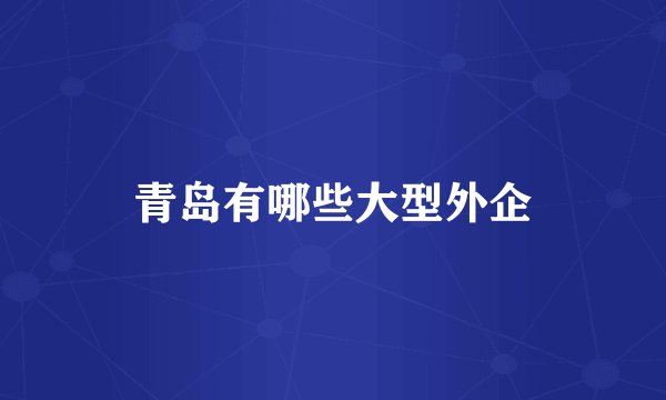 青岛有哪些大型外企