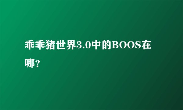 乖乖猪世界3.0中的BOOS在哪？