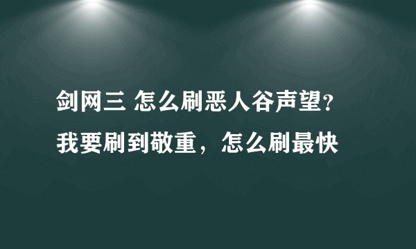剑网三 怎么刷恶人谷声望？我要刷到敬重，怎么刷最快