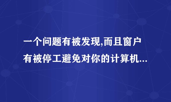 一个问题有被发现,而且窗户有被停工避免对你的计算机，而且安全模式进不了系统，系统在XP读条就会重启
