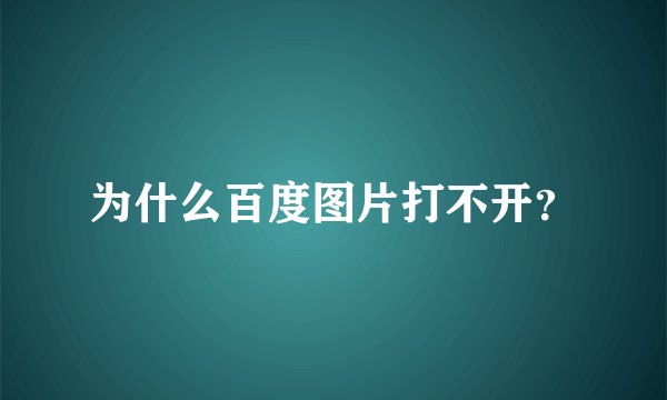 为什么百度图片打不开？