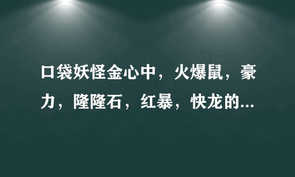 口袋妖怪金心中，火爆鼠，豪力，隆隆石，红暴，快龙的技能咋配？
