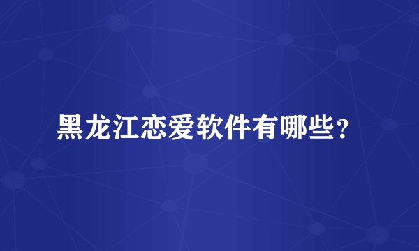 黑龙江恋爱软件有哪些？