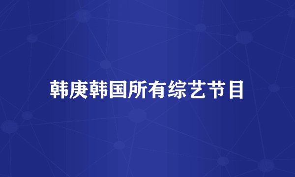 韩庚韩国所有综艺节目