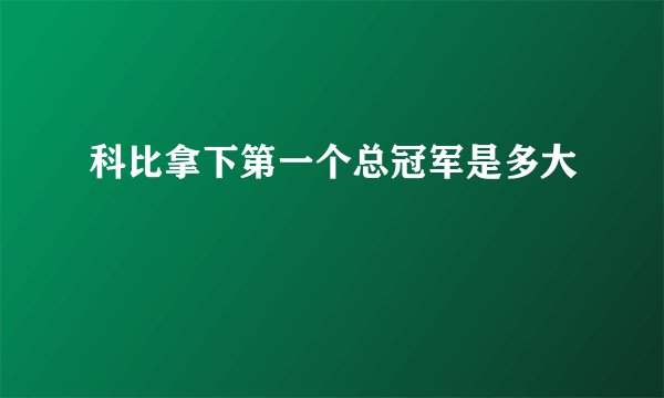 科比拿下第一个总冠军是多大