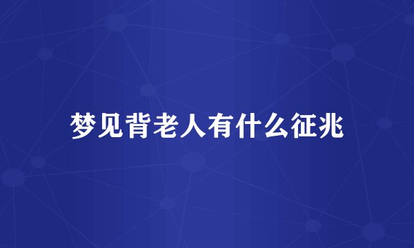 梦见背老人有什么征兆