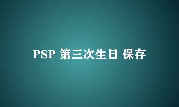 PSP 第三次生日 保存