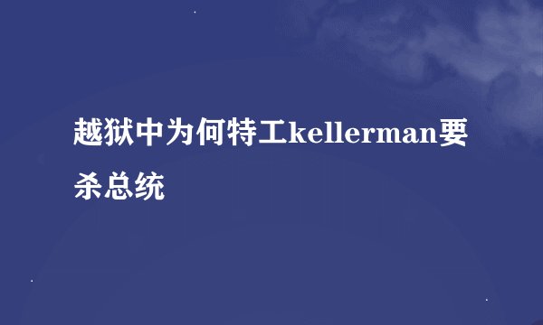 越狱中为何特工kellerman要杀总统