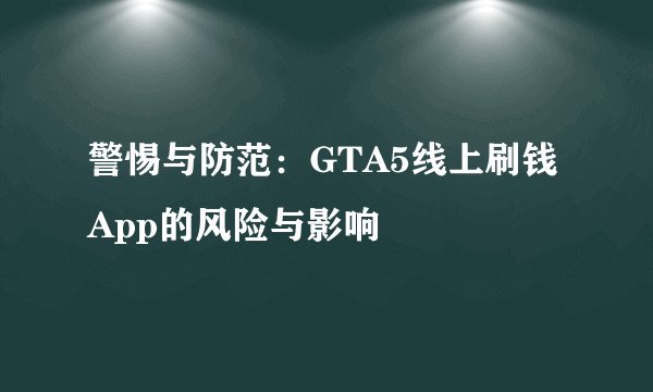 警惕与防范：GTA5线上刷钱App的风险与影响